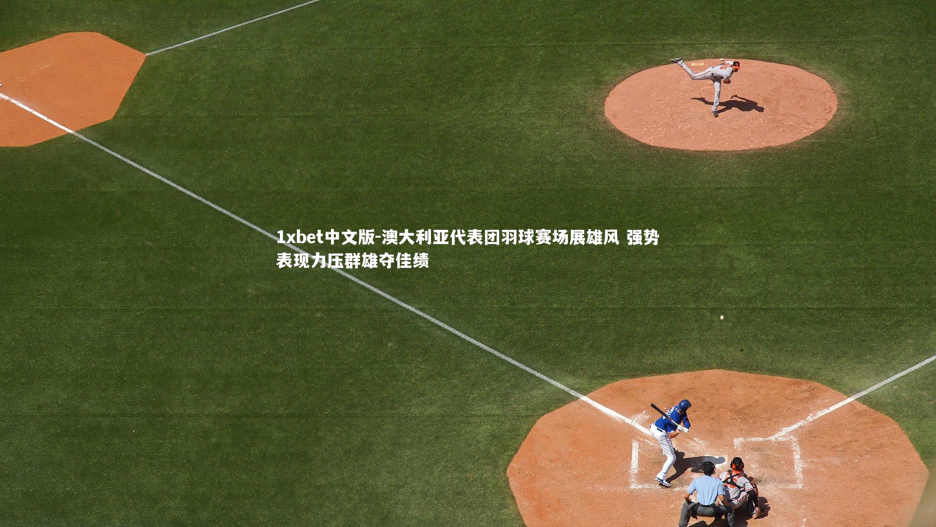 1xbet中文版-澳大利亚代表团羽球赛场展雄风 强势表现力压群雄夺佳绩