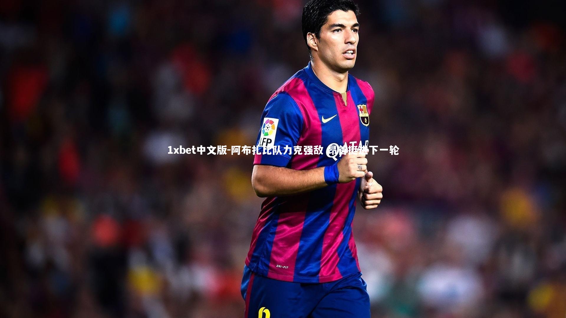 阿布扎比队力克强敌 昂首挺进下一轮