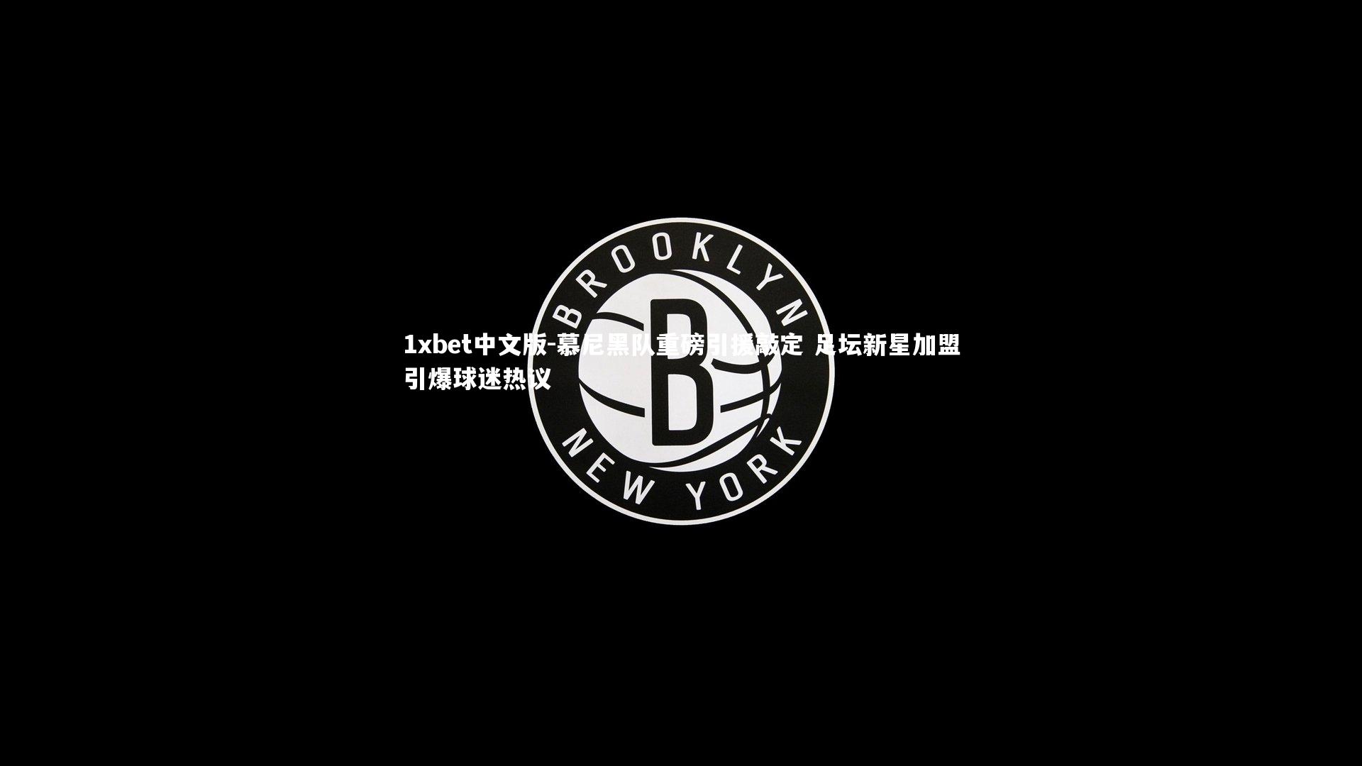 1xbet中文版-慕尼黑队重磅引援敲定 足坛新星加盟引爆球迷热议