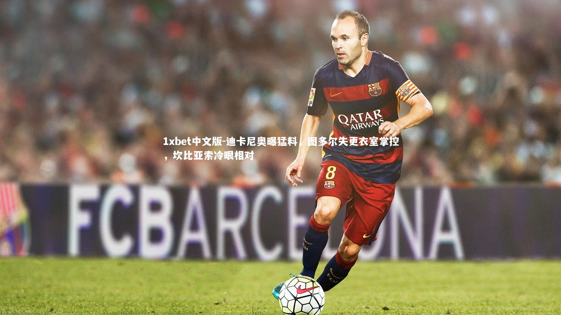 迪卡尼奥曝猛料，图多尔失更衣室掌控，坎比亚索冷眼相对