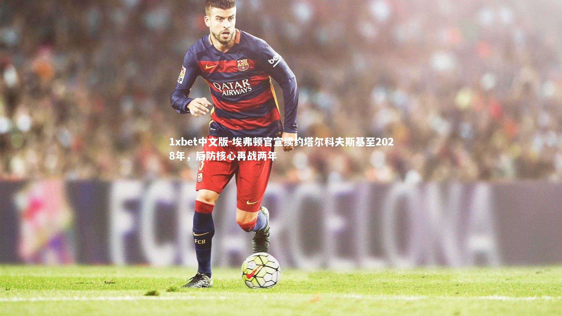 埃弗顿官宣续约塔尔科夫斯基至2028年，后防核心再战两年