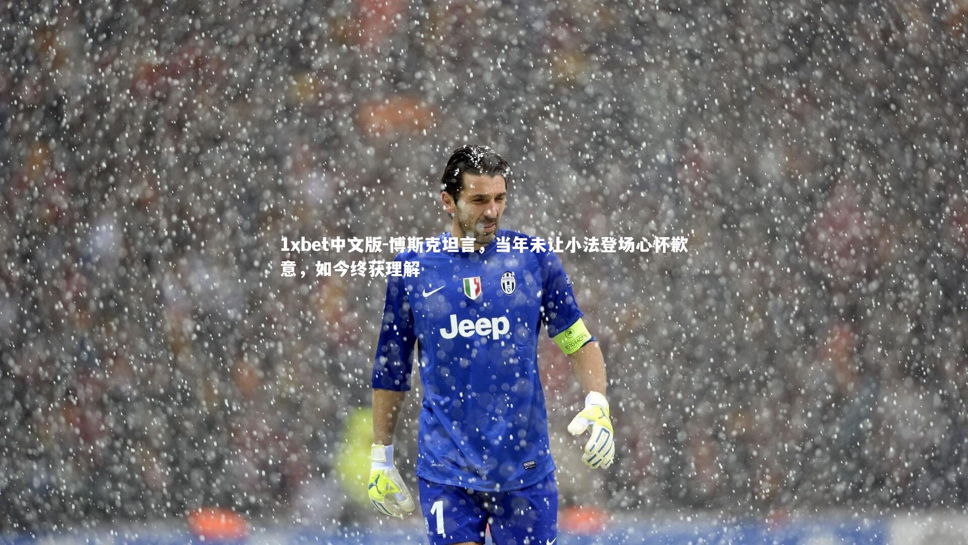 博斯克坦言，当年未让小法登场心怀歉意，如今终获理解