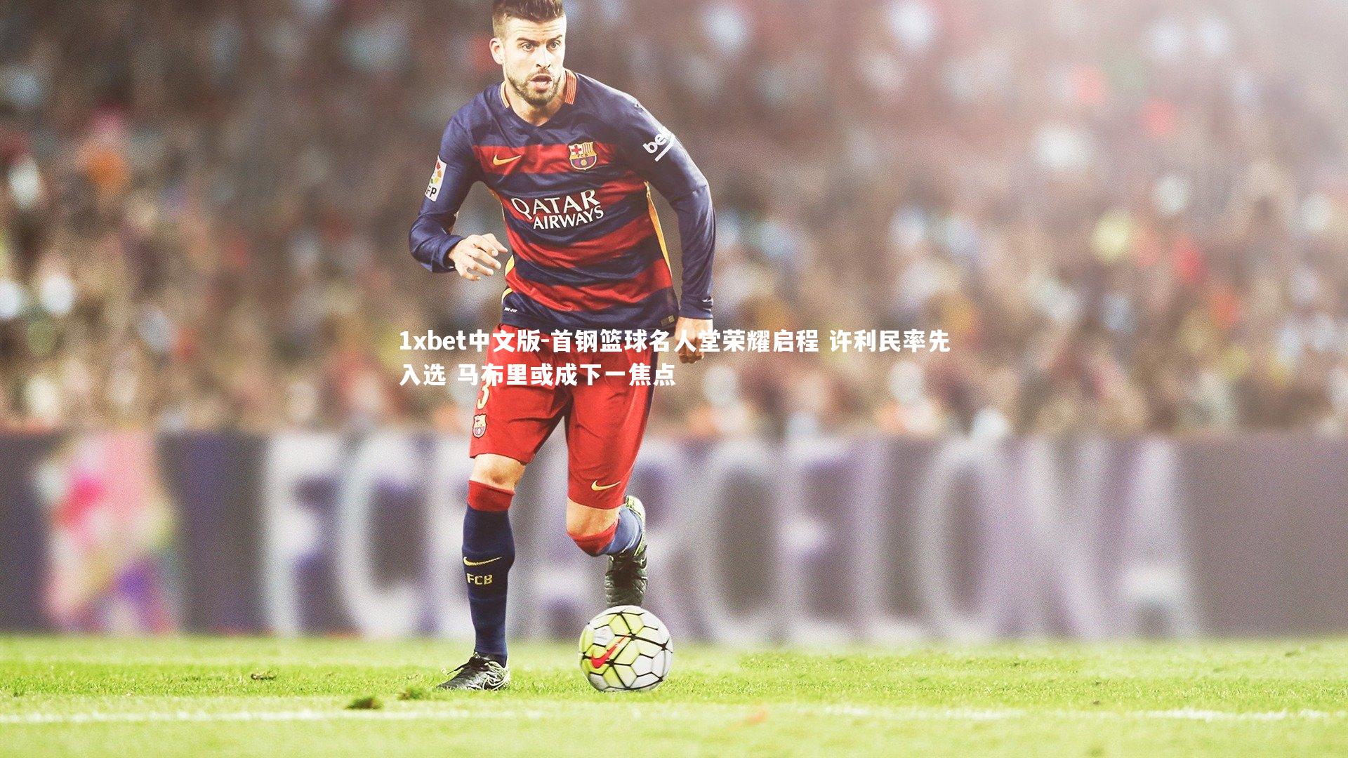 首钢篮球名人堂荣耀启程 许利民率先入选 马布里或成下一焦点