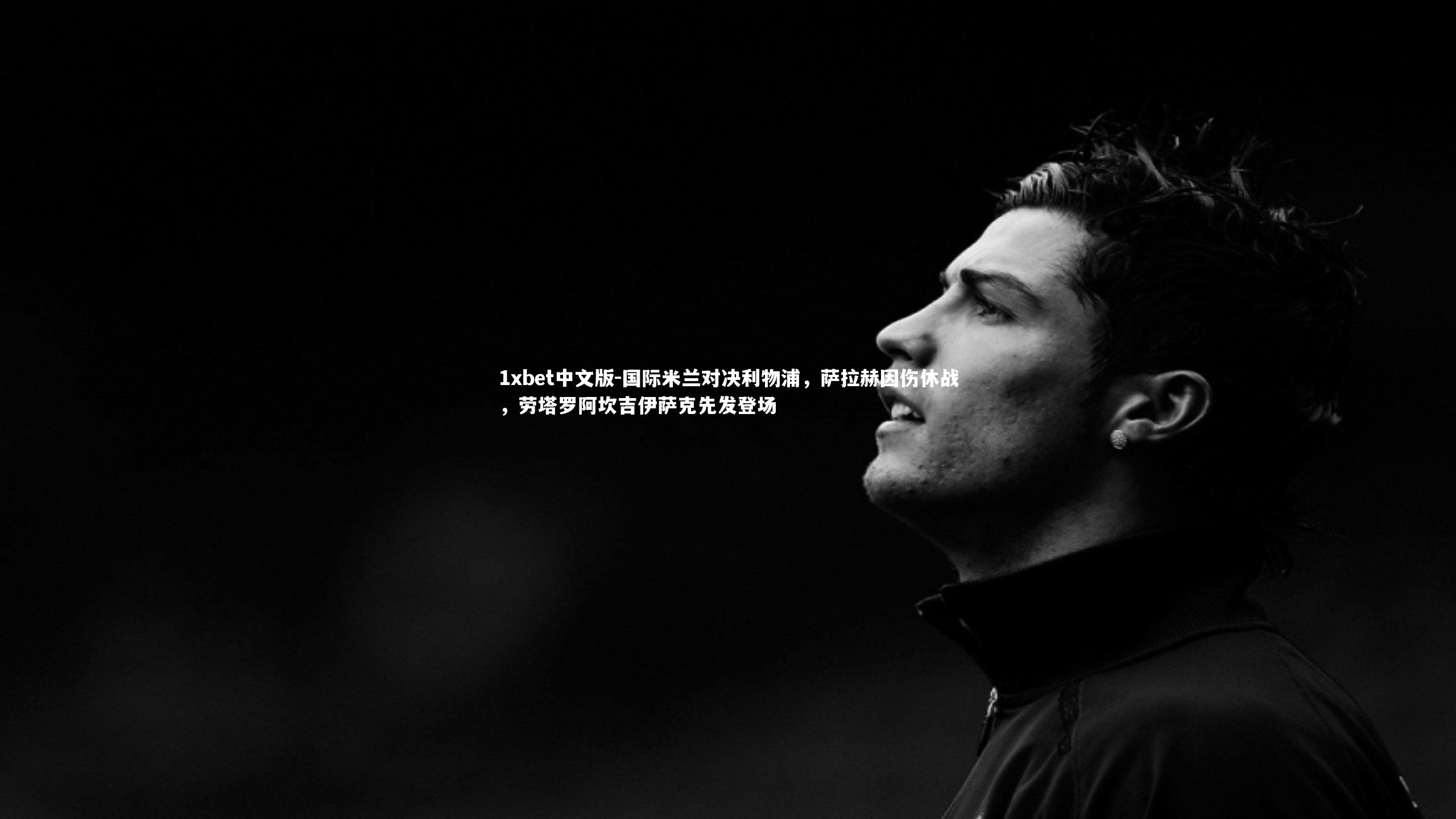 国际米兰对决利物浦，萨拉赫因伤休战，劳塔罗阿坎吉伊萨克先发登场