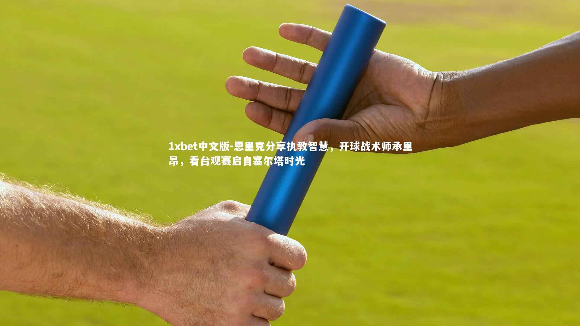 恩里克分享执教智慧，开球战术师承里昂，看台观赛启自塞尔塔时光