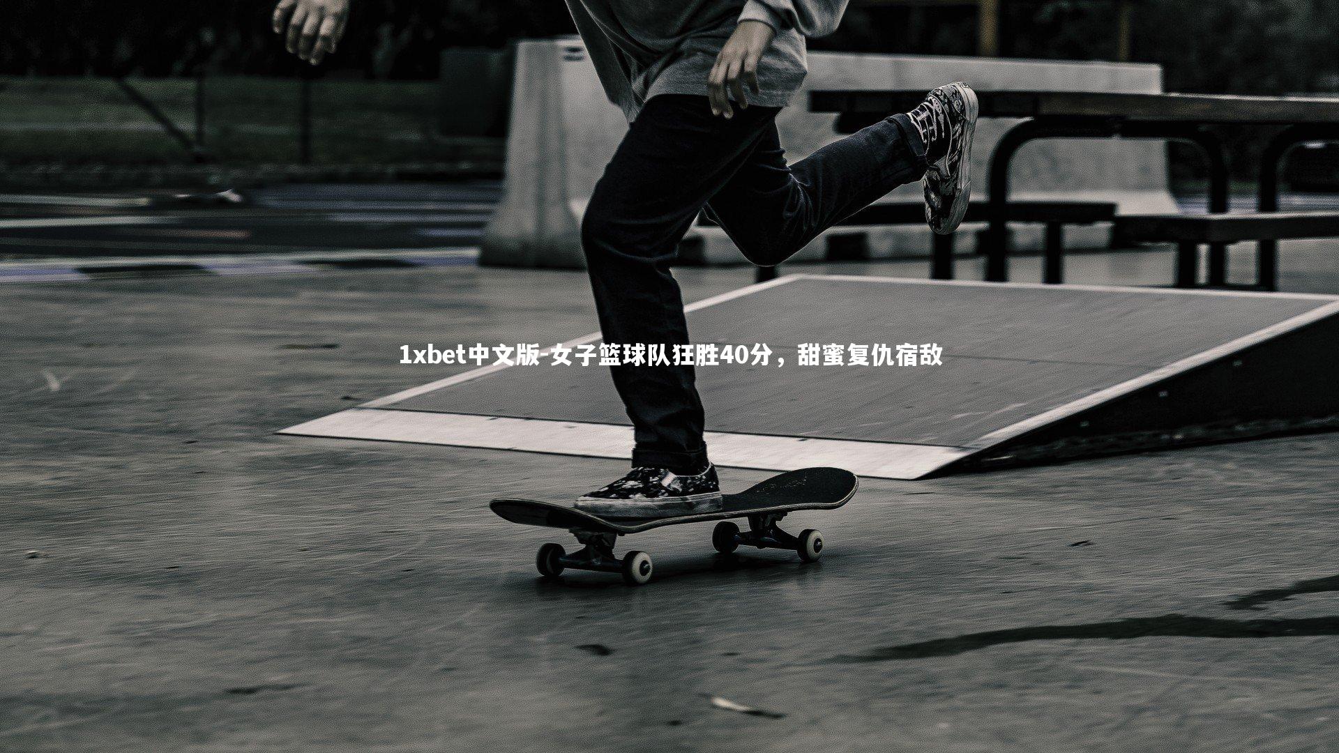 女子篮球队狂胜40分，甜蜜复仇宿敌