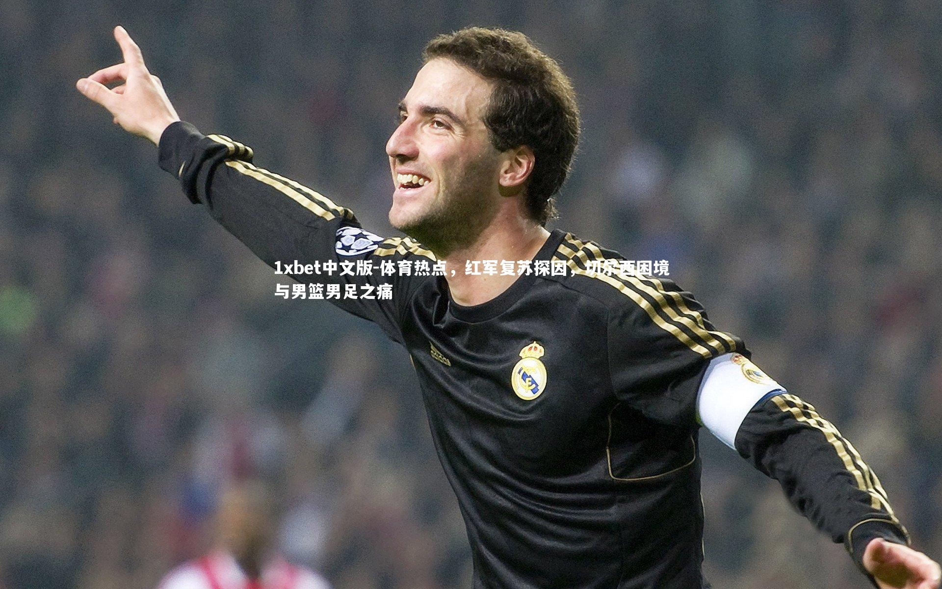 1xbet中文版-体育热点，红军复苏探因，切尔西困境与男篮男足之痛