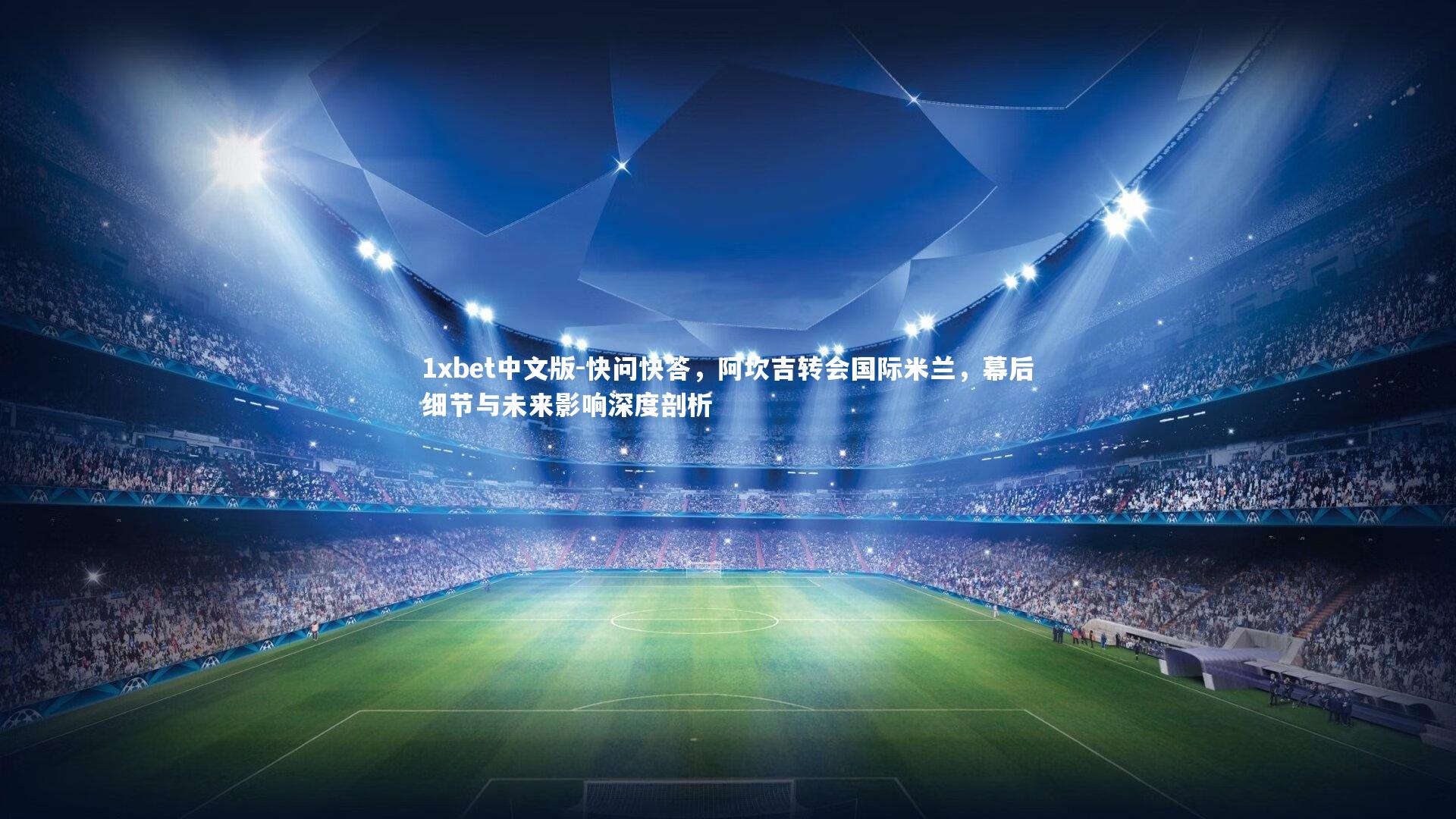 1xbet中文版-快问快答，阿坎吉转会国际米兰，幕后细节与未来影响深度剖析