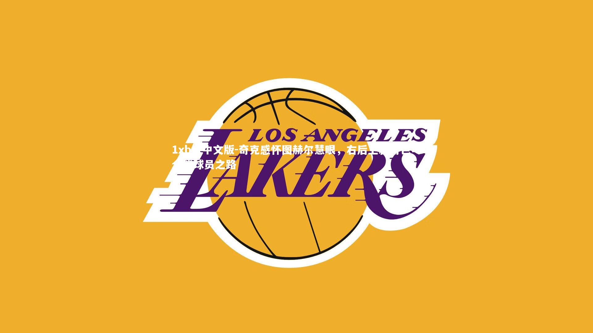 奇克感怀图赫尔慧眼，右后卫新角色与全能球员之路